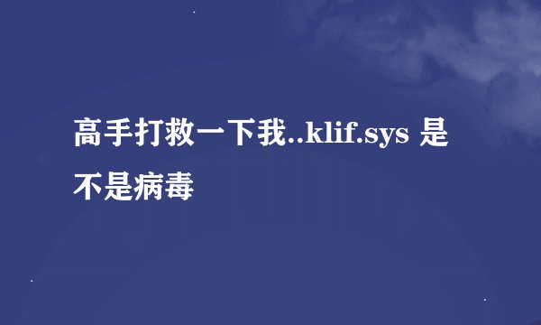 高手打救一下我..klif.sys 是不是病毒