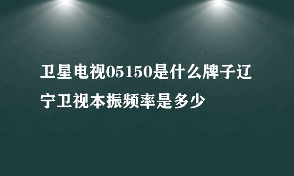 卫星电视05150是什么牌子辽宁卫视本振频率是多少