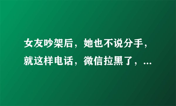 女友吵架后，她也不说分手，就这样电话，微信拉黑了，微博没拉黑，每天留言也没回复过？是不是已经完了？