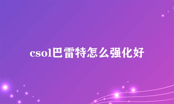 csol巴雷特怎么强化好