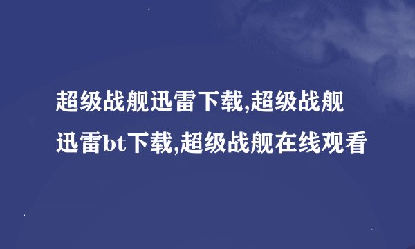 超级战舰迅雷下载,超级战舰迅雷bt下载,超级战舰在线观看