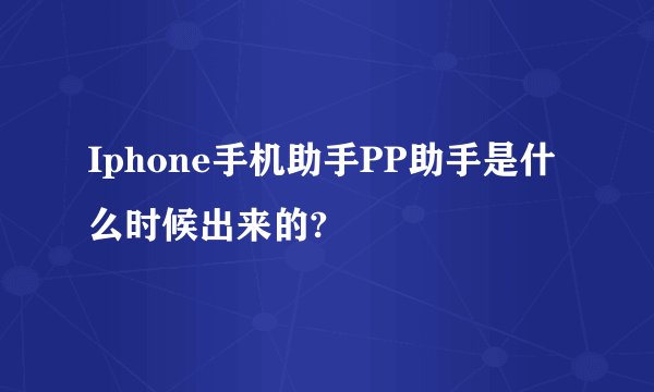 Iphone手机助手PP助手是什么时候出来的?
