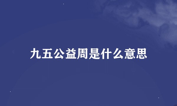 九五公益周是什么意思