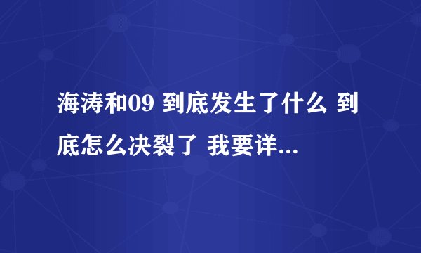 海涛和09 到底发生了什么 到底怎么决裂了 我要详细的 近期的