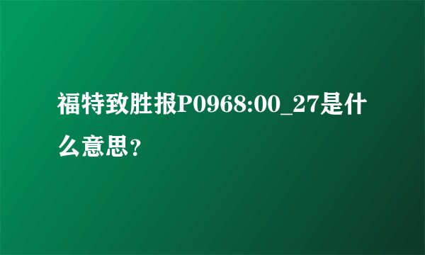 福特致胜报P0968:00_27是什么意思？