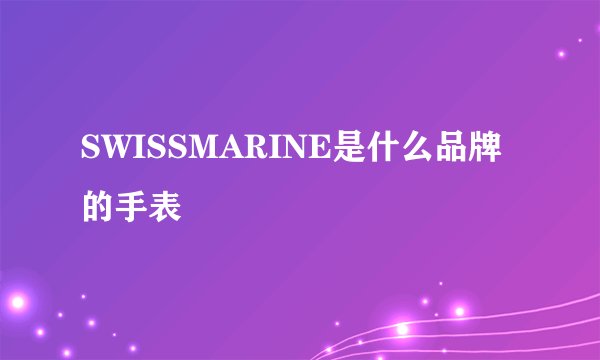 SWISSMARINE是什么品牌的手表