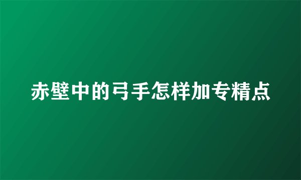 赤壁中的弓手怎样加专精点