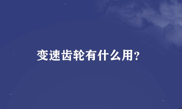 变速齿轮有什么用？