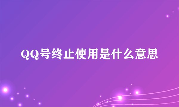 QQ号终止使用是什么意思