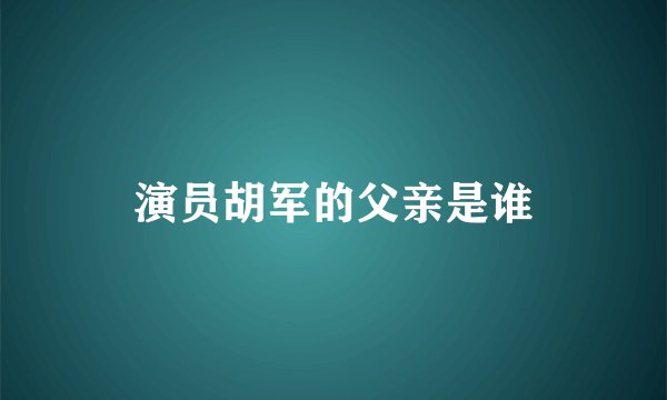 演员胡军的父亲是谁