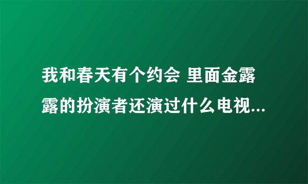 我和春天有个约会 里面金露露的扮演者还演过什么电视或者电影？