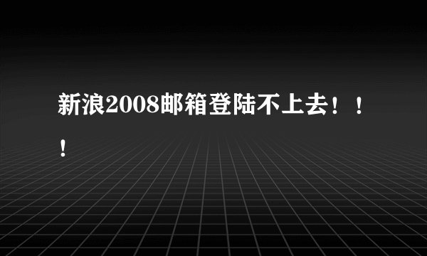 新浪2008邮箱登陆不上去！！！