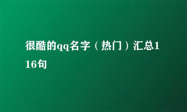 很酷的qq名字（热门）汇总116句