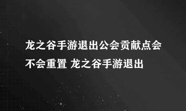 龙之谷手游退出公会贡献点会不会重置 龙之谷手游退出