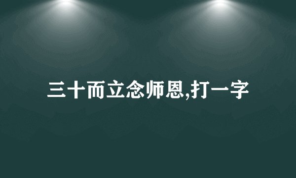 三十而立念师恩,打一字