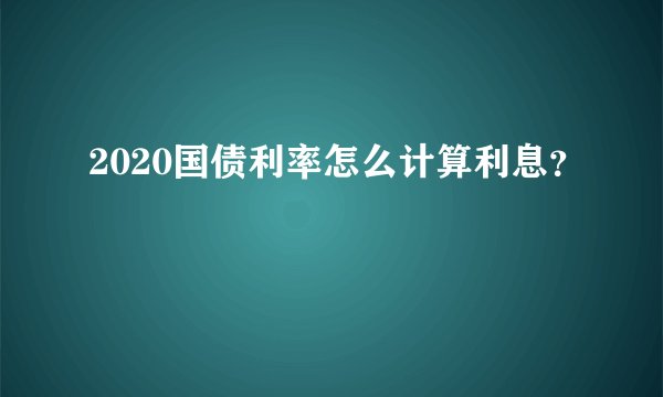 2020国债利率怎么计算利息？