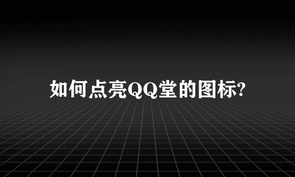 如何点亮QQ堂的图标?