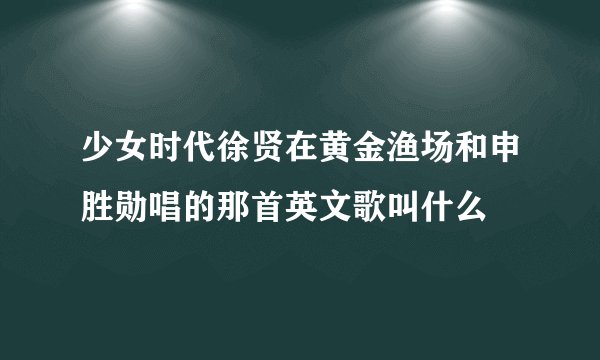 少女时代徐贤在黄金渔场和申胜勋唱的那首英文歌叫什么