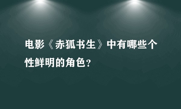 电影《赤狐书生》中有哪些个性鲜明的角色？
