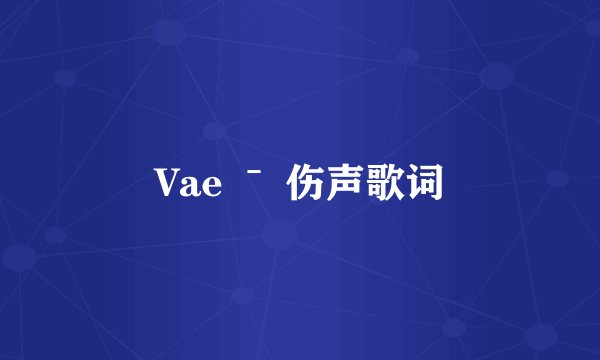 Vae ˉ 伤声歌词