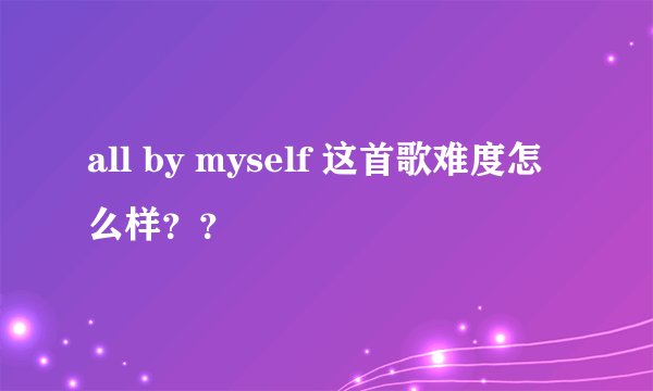 all by myself 这首歌难度怎么样？？
