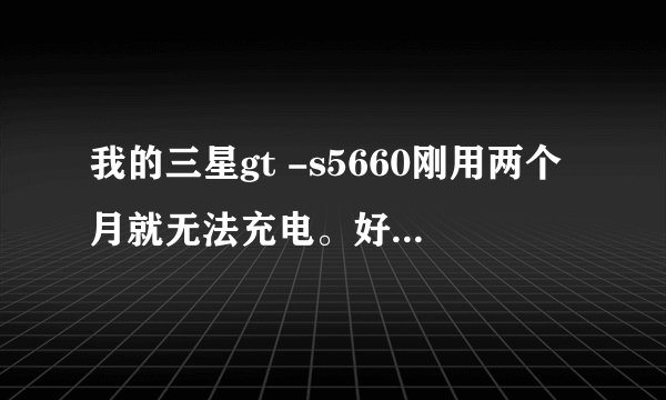 我的三星gt -s5660刚用两个月就无法充电。好像接触不良,稍微碰一下就断开。
