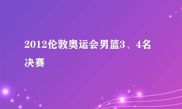 2012伦敦奥运会男篮3、4名决赛