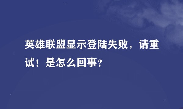 英雄联盟显示登陆失败，请重试！是怎么回事？