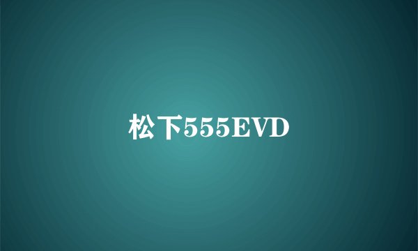 松下555EVD