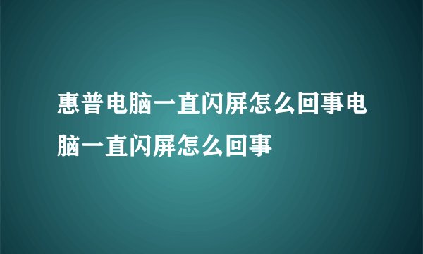 惠普电脑一直闪屏怎么回事电脑一直闪屏怎么回事