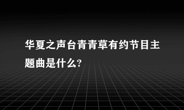 华夏之声台青青草有约节目主题曲是什么?