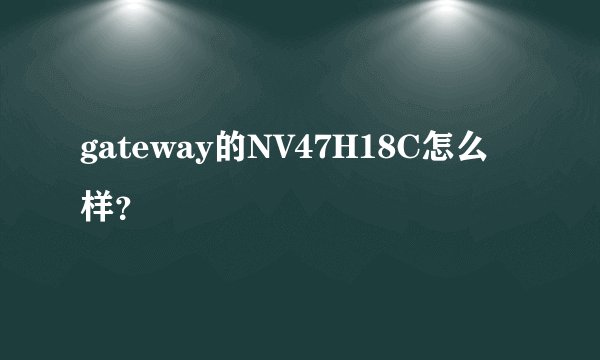 gateway的NV47H18C怎么样？
