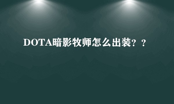 DOTA暗影牧师怎么出装？？