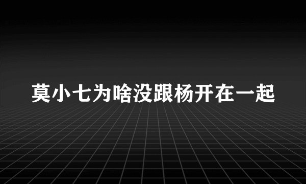 莫小七为啥没跟杨开在一起