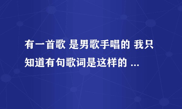 有一首歌 是男歌手唱的 我只知道有句歌词是这样的 白天比黑夜还黑   谁能帮我找找这首歌的名字？