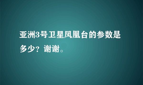 亚洲3号卫星凤凰台的参数是多少？谢谢。