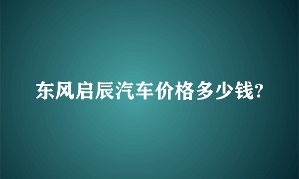 东风启辰汽车价格多少钱?