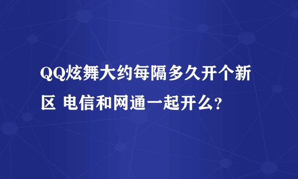 QQ炫舞大约每隔多久开个新区 电信和网通一起开么？