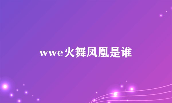 wwe火舞凤凰是谁