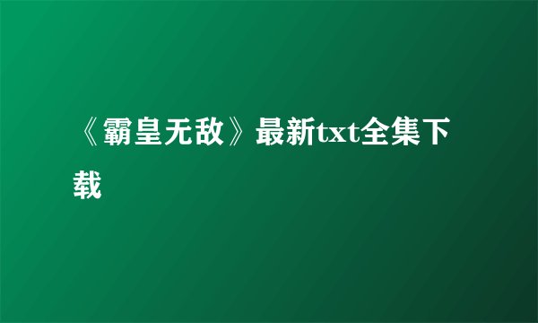 《霸皇无敌》最新txt全集下载