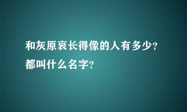 和灰原哀长得像的人有多少？都叫什么名字？