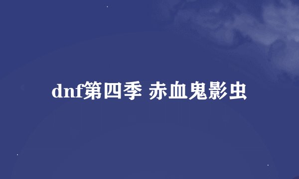 dnf第四季 赤血鬼影虫