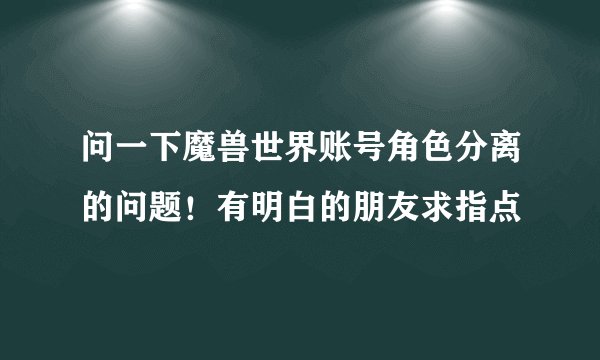 问一下魔兽世界账号角色分离的问题！有明白的朋友求指点
