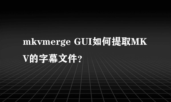 mkvmerge GUI如何提取MKV的字幕文件？
