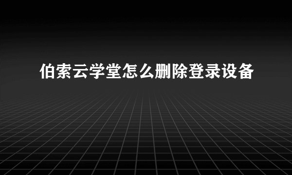 伯索云学堂怎么删除登录设备