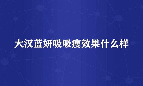 大汉蓝妍吸吸瘦效果什么样