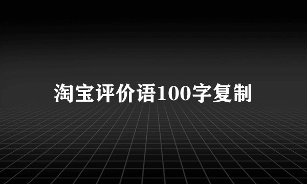 淘宝评价语100字复制