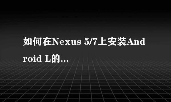 如何在Nexus 5/7上安装Android L的详细教程？