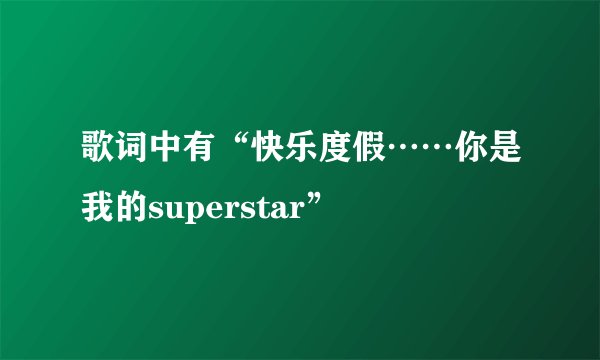 歌词中有“快乐度假……你是我的superstar”