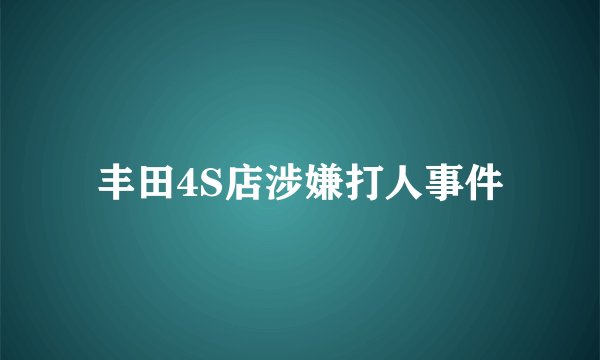 丰田4S店涉嫌打人事件